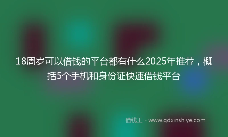 18周岁可以借钱的平台都有什么2025年推荐，概括5个手机和身份证快速借钱平台