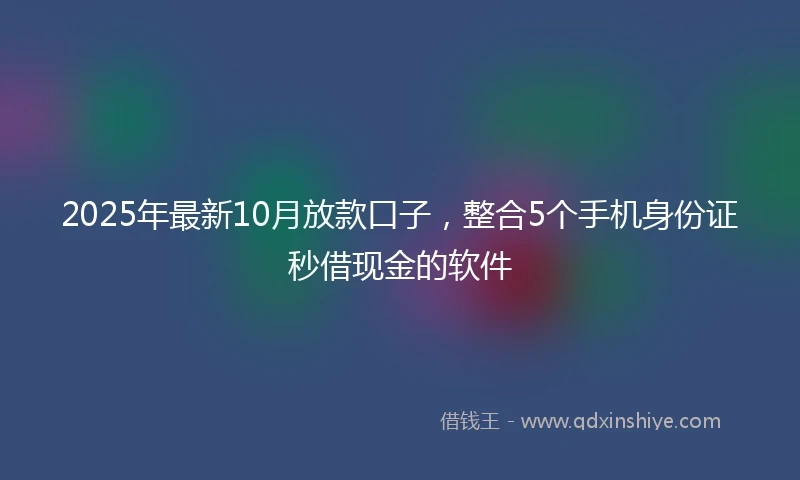 2025年最新10月放款口子，整合5个手机身份证秒借现金的软件
