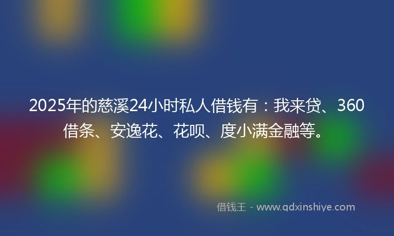 2025年的慈溪24小时私人借钱有：我来贷、360借条、安逸花、花呗、度小满金融等。