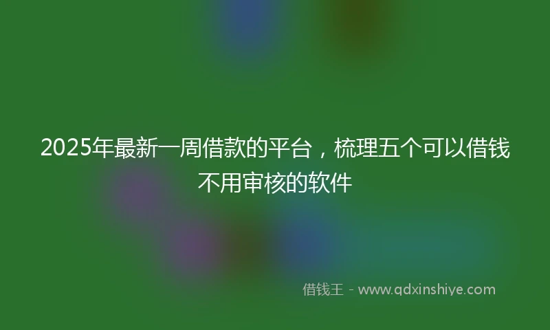 2025年最新一周借款的平台，梳理五个可以借钱不用审核的软件