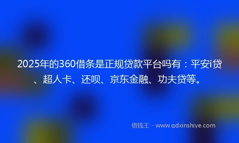 2025年的360借条是正规贷款平台吗有：平安i贷、超人卡、还呗、京东金融、功夫贷等。