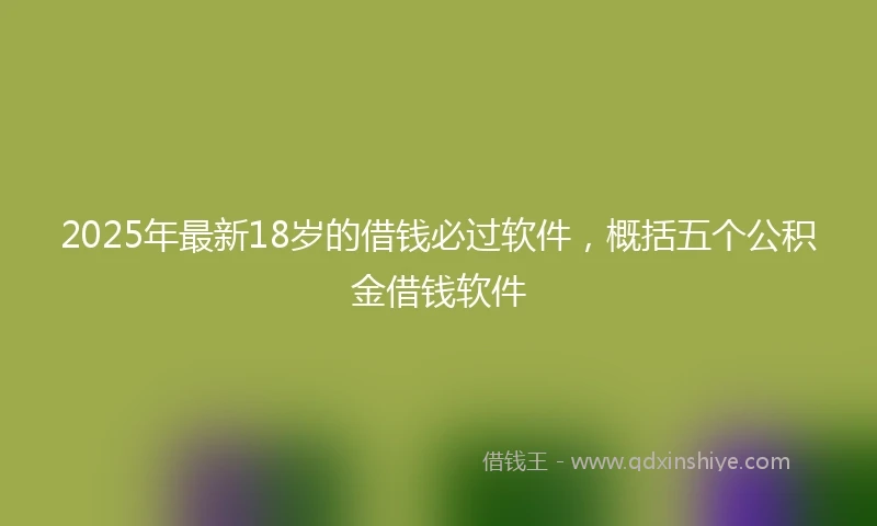 2025年最新18岁的借钱必过软件，概括五个公积金借钱软件