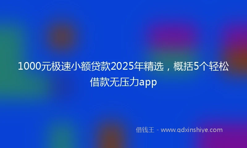1000元极速小额贷款2025年精选，概括5个轻松借款无压力app
