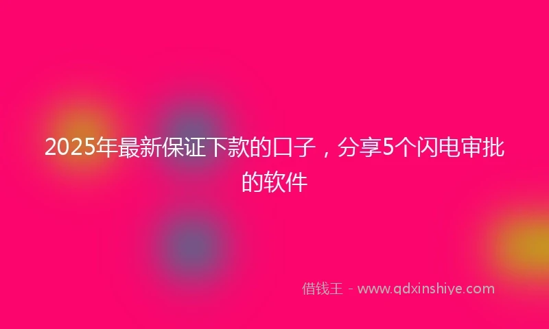 2025年最新保证下款的口子，分享5个闪电审批的软件