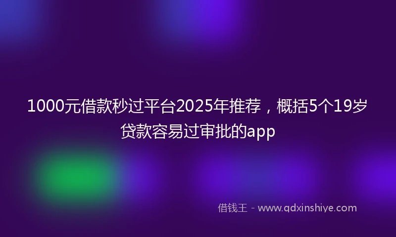 1000元借款秒过平台2025年推荐，概括5个19岁贷款容易过审批的app