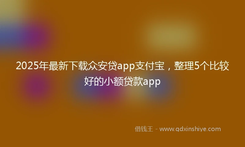2025年最新下载众安贷app支付宝，整理5个比较好的小额贷款app