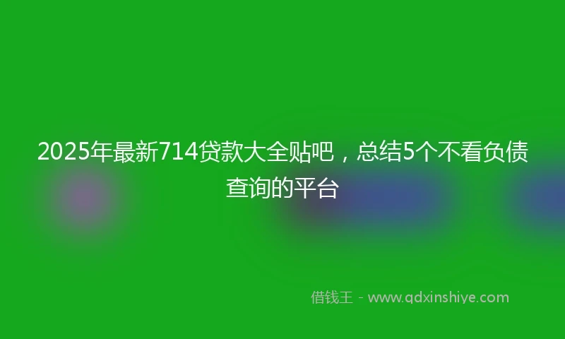 2025年最新714贷款大全贴吧，总结5个不看负债查询的平台