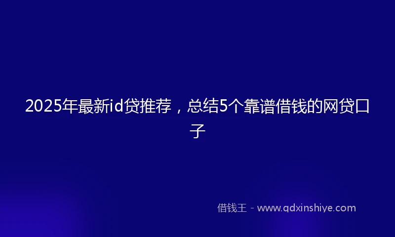 2025年最新id贷推荐，总结5个靠谱借钱的网贷口子