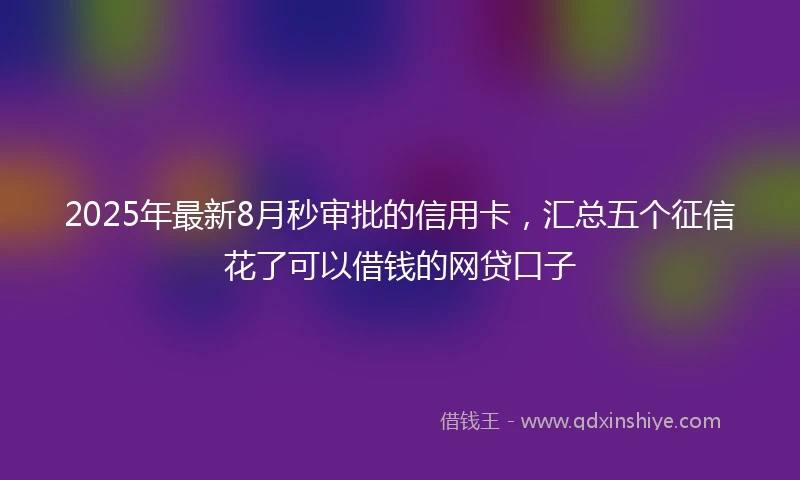 2025年最新8月秒审批的信用卡，汇总五个征信花了可以借钱的网贷口子