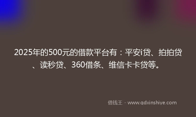 2025年的500元的借款平台有：平安i贷、拍拍贷、读秒贷、360借条、维信卡卡贷等。