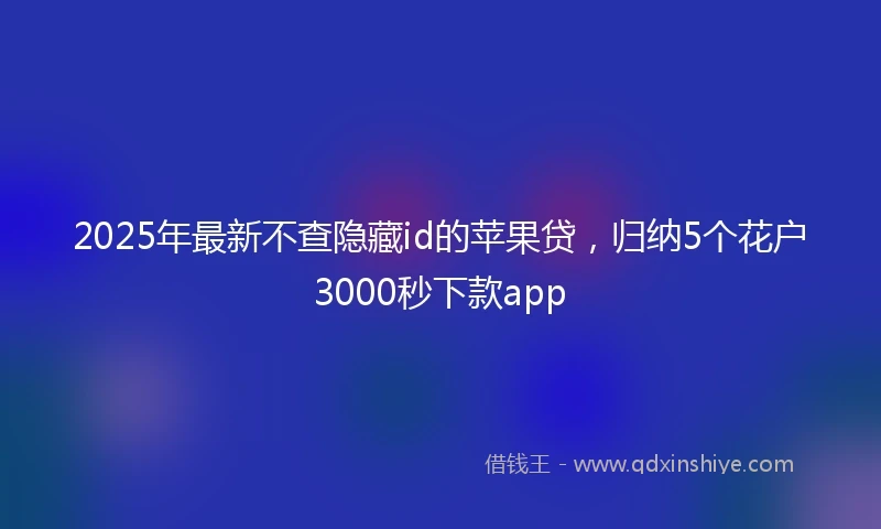 2025年最新不查隐藏id的苹果贷，归纳5个花户3000秒下款app