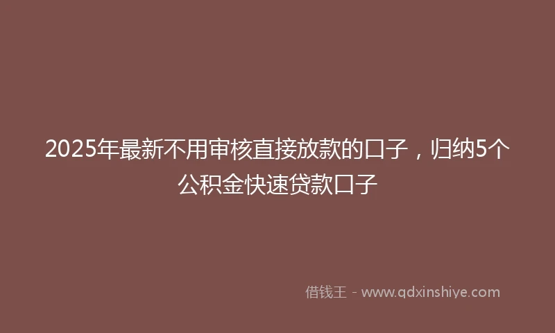 2025年最新不用审核直接放款的口子，归纳5个公积金快速贷款口子