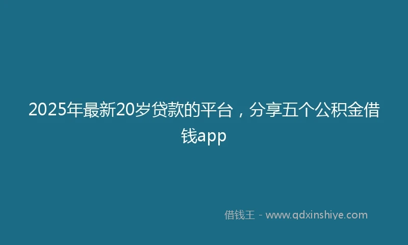 2025年最新20岁贷款的平台，分享五个公积金借钱app