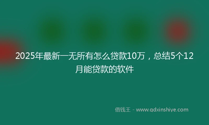 2025年最新一无所有怎么贷款10万，总结5个12月能贷款的软件