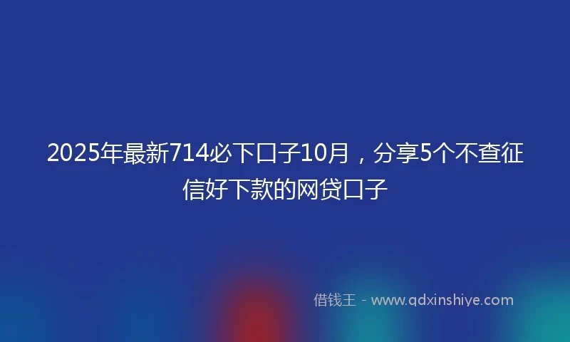 2025年最新714必下口子10月，分享5个不查征信好下款的网贷口子