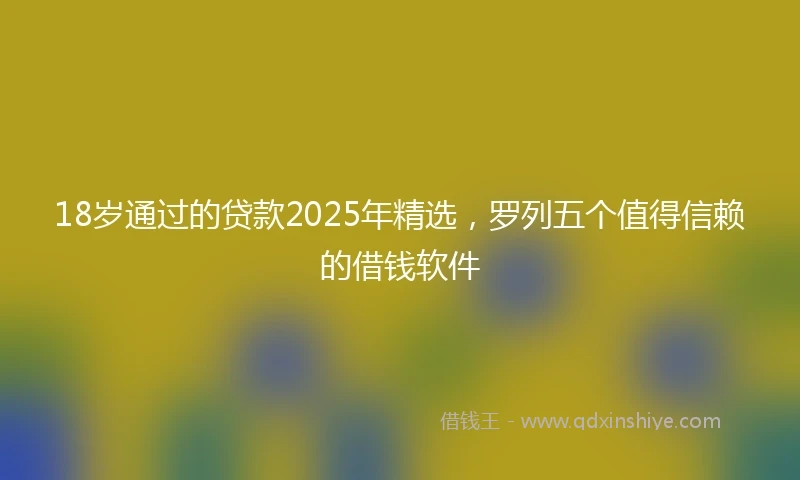 18岁通过的贷款2025年精选，罗列五个值得信赖的借钱软件