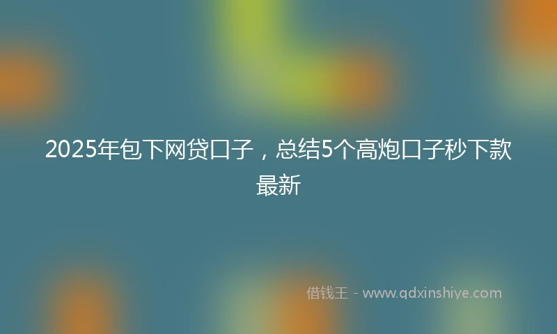 2025年包下网贷口子，总结5个高炮口子秒下款最新