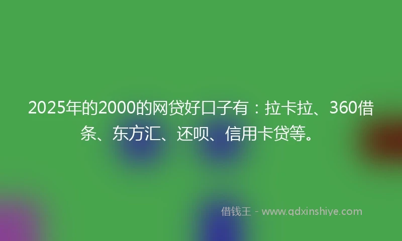2025年的2000的网贷好口子有：拉卡拉、360借条、东方汇、还呗、信用卡贷等。
