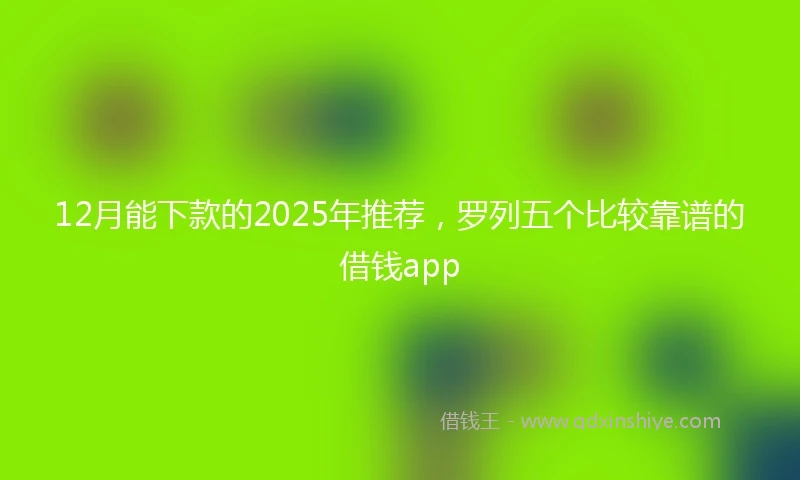 12月能下款的2025年推荐，罗列五个比较靠谱的借钱app