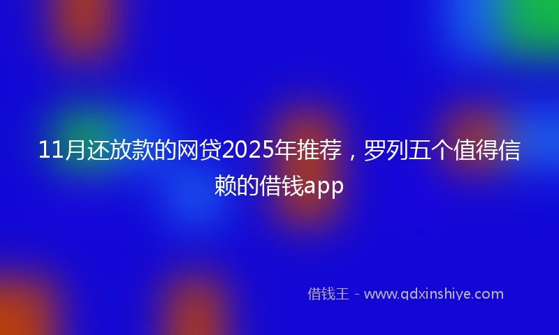 11月还放款的网贷2025年推荐，罗列五个值得信赖的借钱app