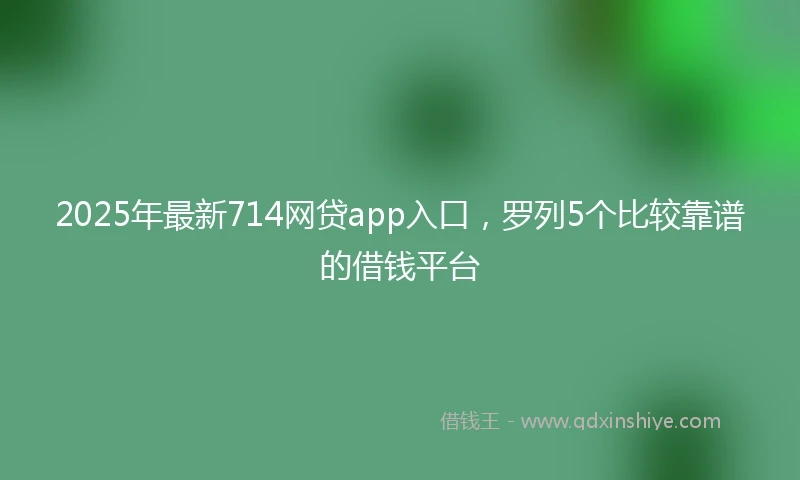2025年最新714网贷app入口，罗列5个比较靠谱的借钱平台