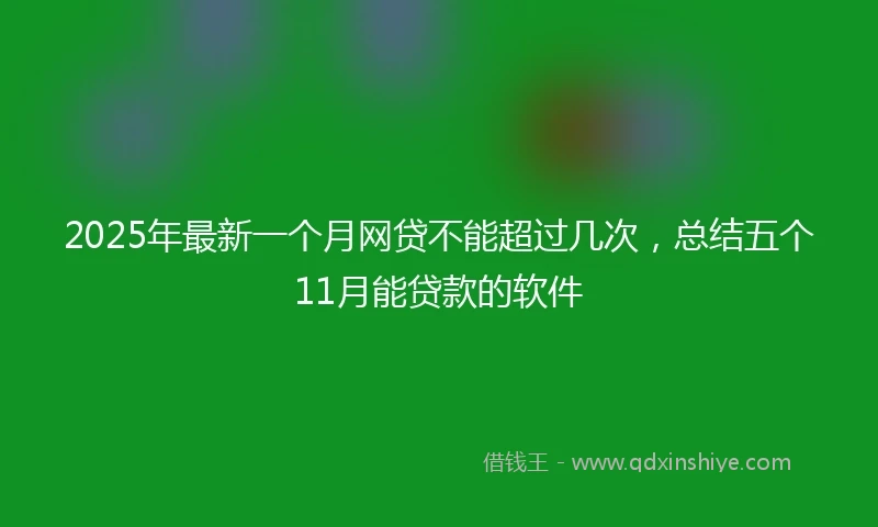 2025年最新一个月网贷不能超过几次，总结五个11月能贷款的软件