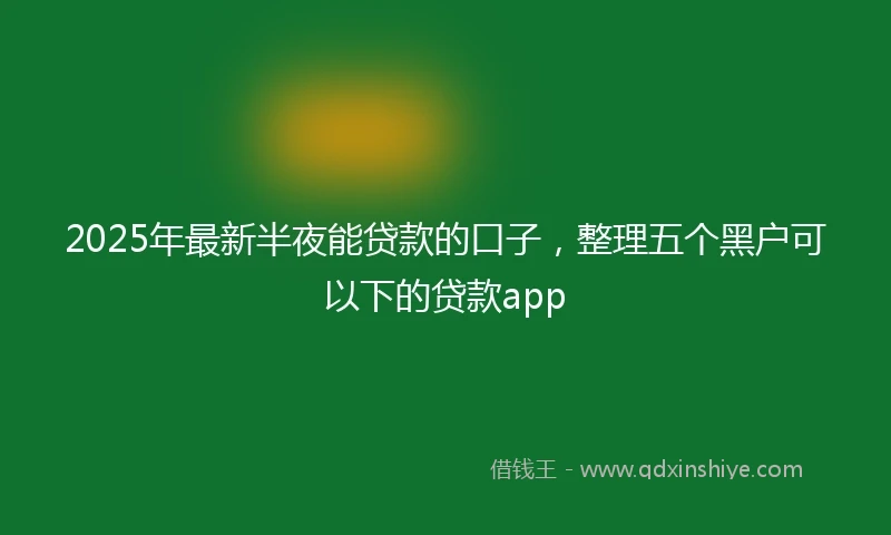 2025年最新半夜能贷款的口子，整理五个黑户可以下的贷款app