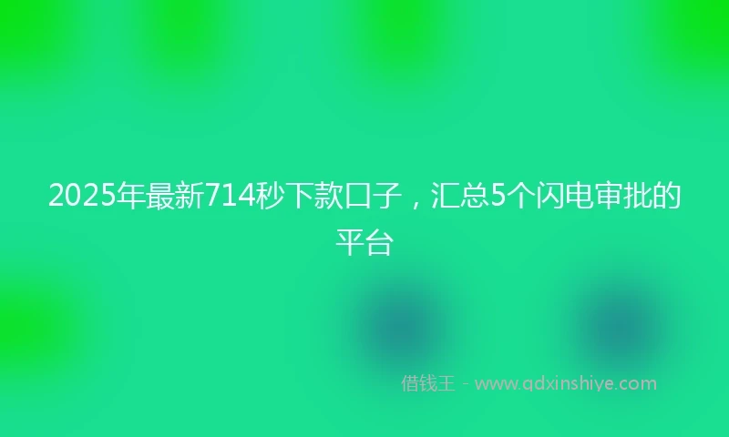 2025年最新714秒下款口子，汇总5个闪电审批的平台
