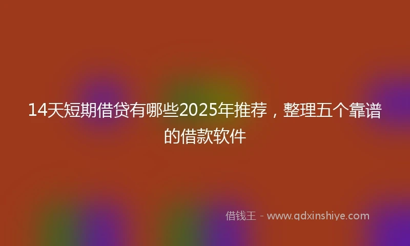 14天短期借贷有哪些2025年推荐，整理五个靠谱的借款软件