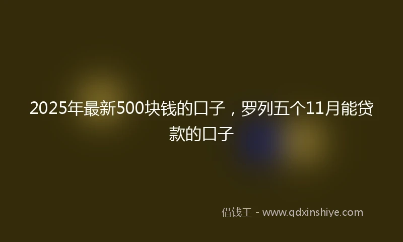 2025年最新500块钱的口子，罗列五个11月能贷款的口子
