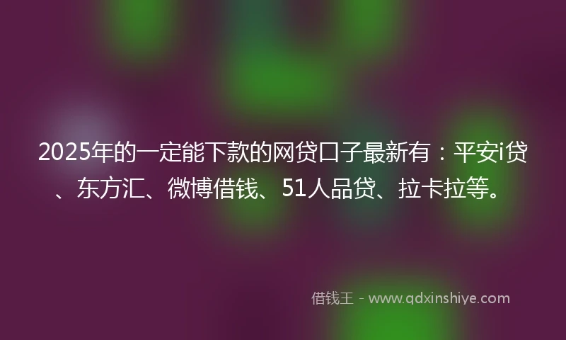 2025年的一定能下款的网贷口子最新有：平安i贷、东方汇、微博借钱、51人品贷、拉卡拉等。