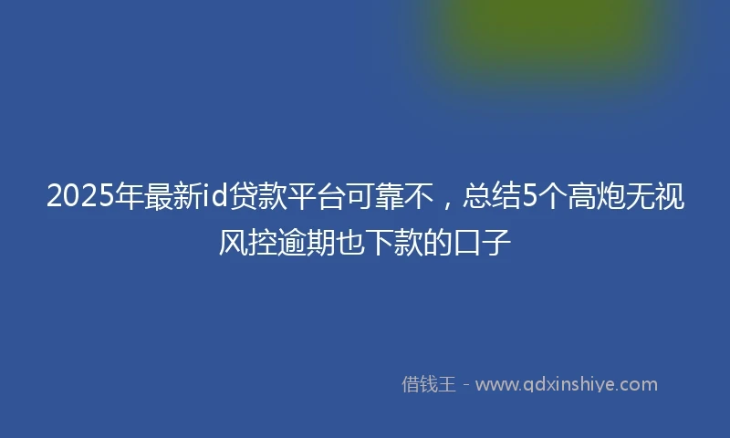 2025年最新id贷款平台可靠不，总结5个高炮无视风控逾期也下款的口子