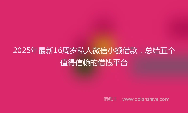 2025年最新16周岁私人微信小额借款，总结五个值得信赖的借钱平台