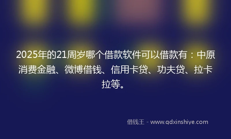 2025年的21周岁哪个借款软件可以借款有：中原消费金融、微博借钱、信用卡贷、功夫贷、拉卡拉等。