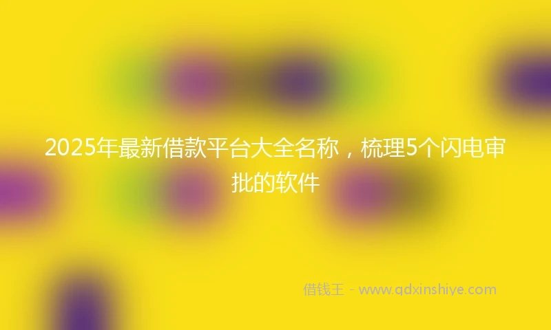 2025年最新借款平台大全名称，梳理5个闪电审批的软件