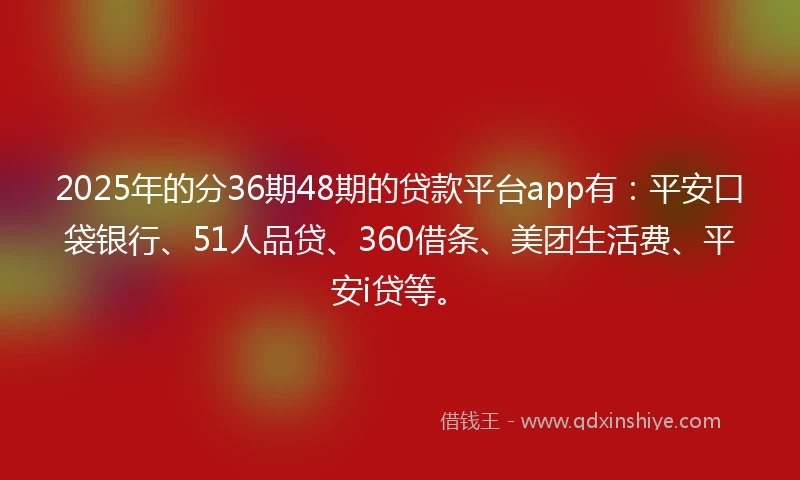 2025年的分36期48期的贷款平台app有：平安口袋银行、51人品贷、360借条、美团生活费、平安i贷等。