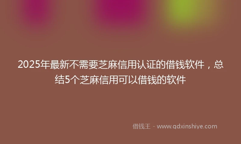2025年最新不需要芝麻信用认证的借钱软件，总结5个芝麻信用可以借钱的软件