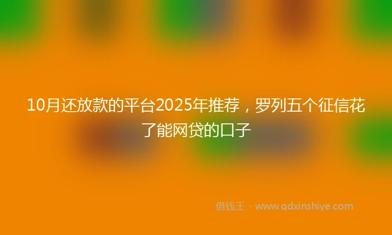 10月还放款的平台2025年推荐，罗列五个征信花了能网贷的口子