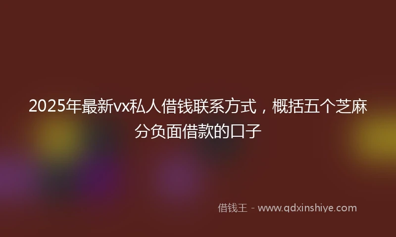 2025年最新vx私人借钱联系方式，概括五个芝麻分负面借款的口子