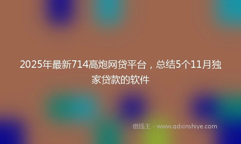 2025年最新714高炮网贷平台，总结5个11月独家贷款的软件