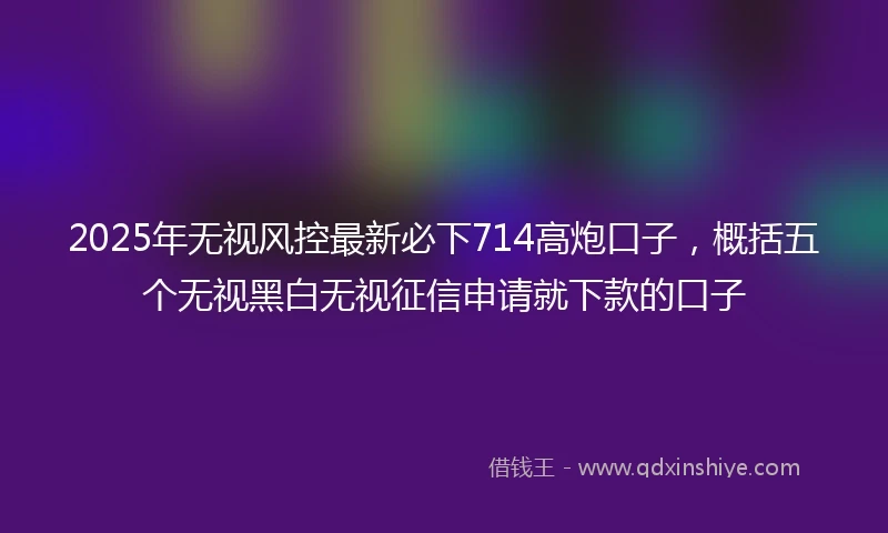 2025年无视风控最新必下714高炮口子，概括五个无视黑白无视征信申请就下款的口子