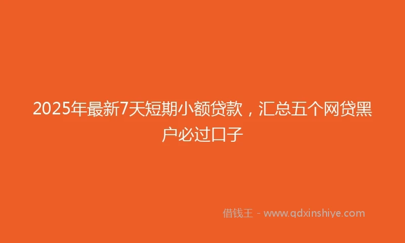 2025年最新7天短期小额贷款，汇总五个网贷黑户必过口子