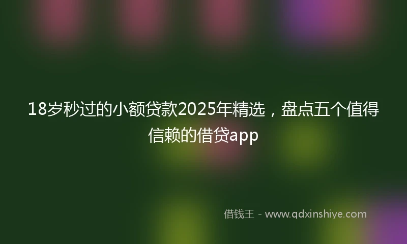 18岁秒过的小额贷款2025年精选，盘点五个值得信赖的借贷app