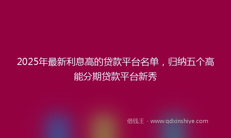 2025年最新利息高的贷款平台名单，归纳五个高能分期贷款平台新秀