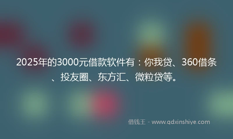 2025年的3000元借款软件有：你我贷、360借条、投友圈、东方汇、微粒贷等。