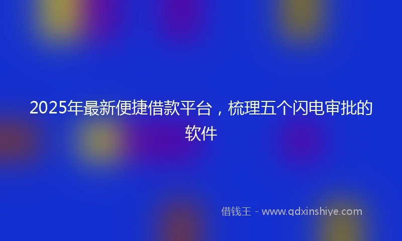 2025年最新便捷借款平台，梳理五个闪电审批的软件