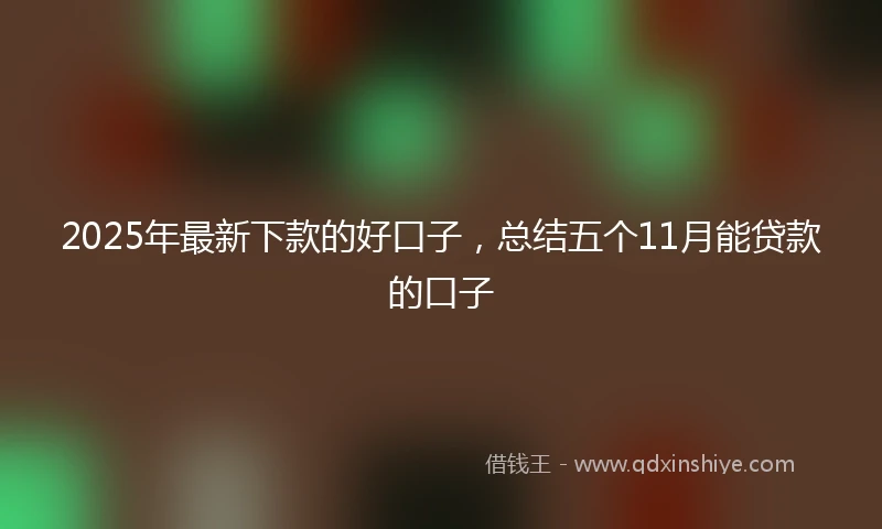 2025年最新下款的好口子，总结五个11月能贷款的口子