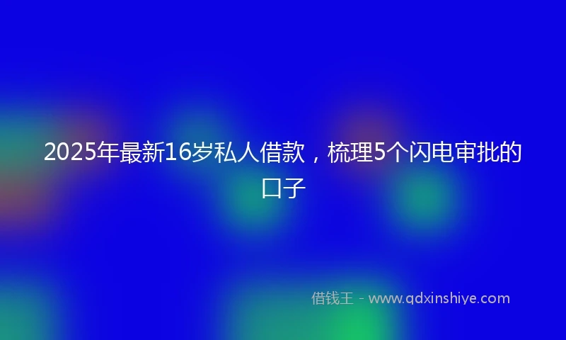 2025年最新16岁私人借款，梳理5个闪电审批的口子