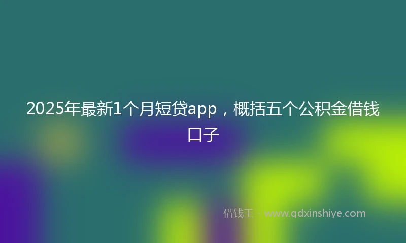 2025年最新1个月短贷app，概括五个公积金借钱口子