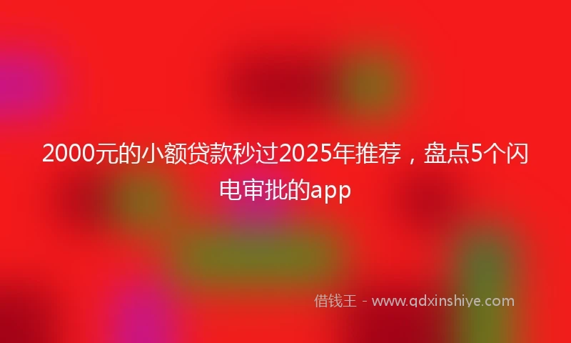 2000元的小额贷款秒过2025年推荐，盘点5个闪电审批的app